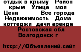 отдых в крыму › Район ­ крым › Улица ­ моя › Цена ­ 1 200 - Все города Недвижимость » Дома, коттеджи, дачи аренда   . Ростовская обл.,Волгодонск г.